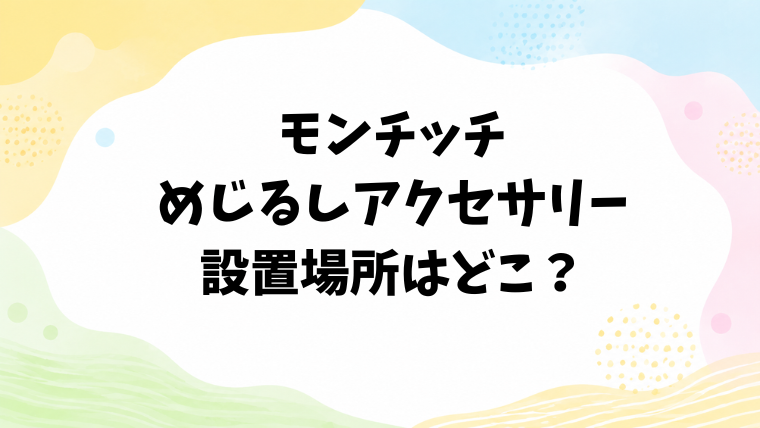 モンチッチのめじるしアクセサリー設置場所はどこ？