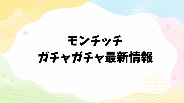 モンチッチのガチャガチャ最新情報